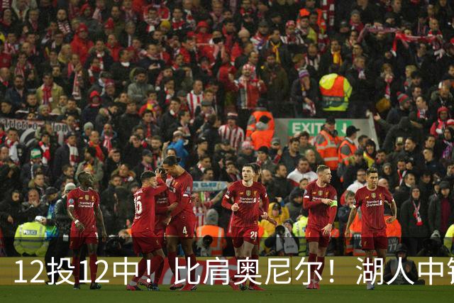 12投12中！比肩奥尼尔！湖人中锋打爆勇士