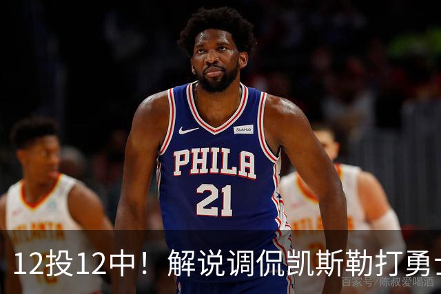 12投12中！解说调侃凯斯勒打勇士像“误入小人国”
