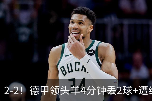 2-2！德甲领头羊4分钟丢2球+遭绝平 无缘5连胜 5大联赛仅剩2队全胜