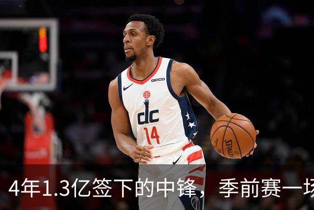 4年1.3亿签下的中锋，季前赛一场没打，主帅却说不用担心