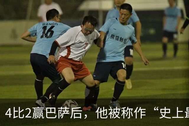 4比2赢巴萨后，他被称作“史上最被低估球员”