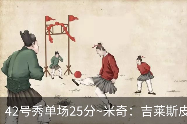 42号秀单场25分~米奇：吉莱斯皮很有信心 把能量投入到了正确地方