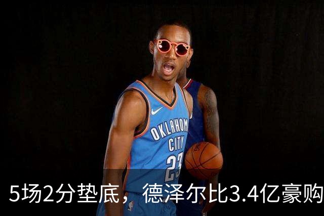 5场2分垫底，德泽尔比3.4亿豪购为何哑火