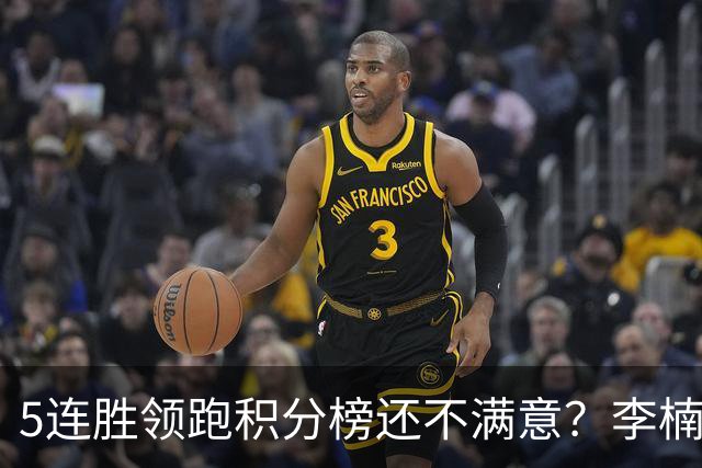 5连胜领跑积分榜还不满意？李楠揭开北京男篮核心问题，翟晓川一顿猛夸