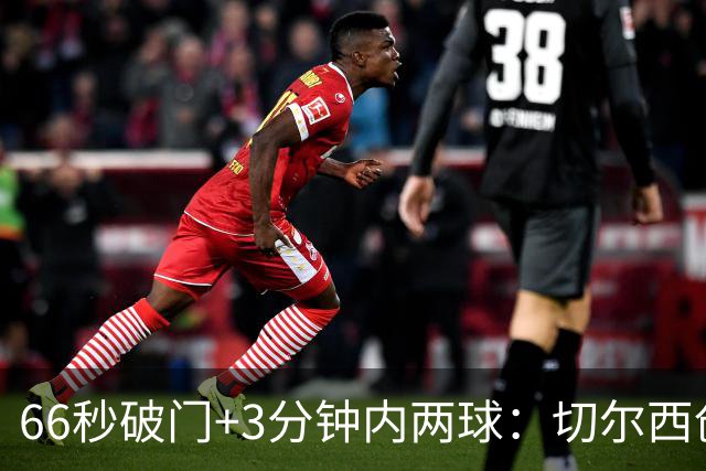 66秒破门+3分钟内两球：切尔西创队史英超最快2比0