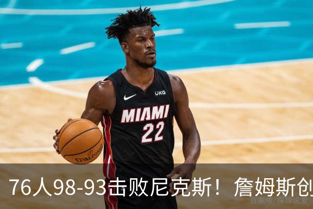 76人98-93击败尼克斯！詹姆斯创纪录，此战看到5个事实：东部格局改变了
