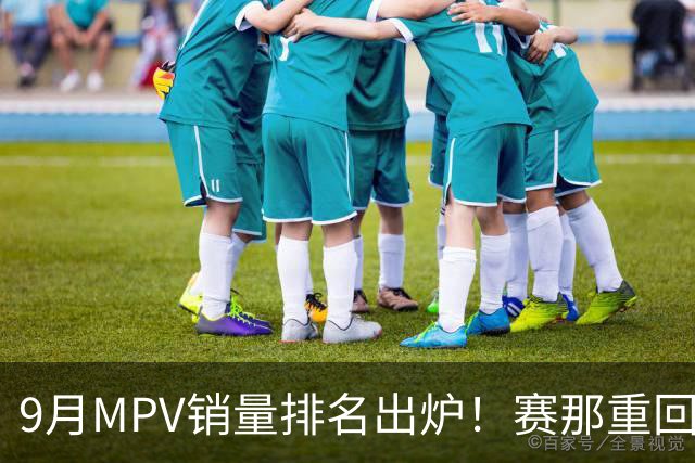 9月MPV销量排名出炉！赛那重回第一，智界V9第三，尊界V800第12！