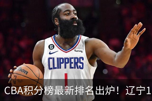 CBA积分榜最新排名出炉！辽宁16分大胜宁波重返第3，深圳绝杀吉林升至第8，广东排名第11，山东仅第15