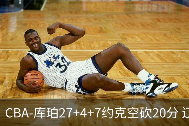 CBA-库珀27+4+7约克空砍20分 辽宁客场险胜青岛两连胜