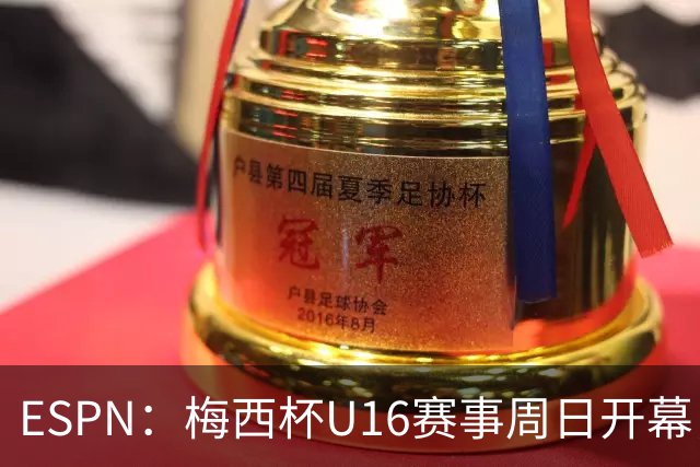 ESPN：梅西杯U16赛事周日开幕，来自三大洲的16家俱乐部参赛