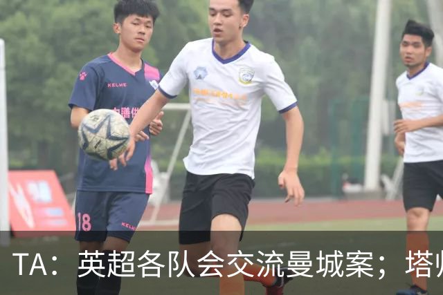 TA：英超各队会交流曼城案；塔帅兰帕德发布会将被重点关注