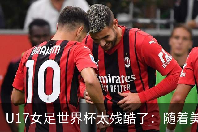 U17女足世界杯太残酷了：随着美国2-1，欧洲球队全军覆没