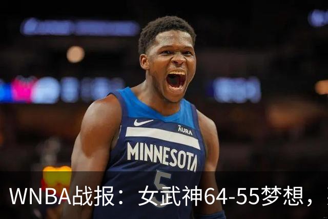 WNBA战报：女武神64-55梦想，莱恩-霍华德20分