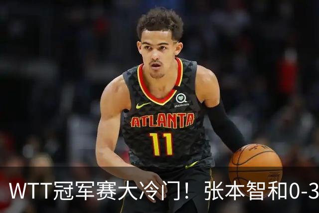 WTT冠军赛大冷门！张本智和0-3惨败一轮游，不敌32岁法国老将